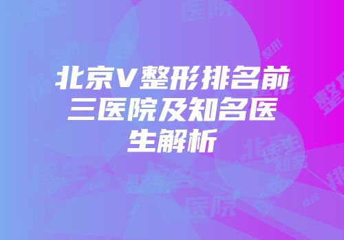 北京V整形排名前三医院及知名医生解析