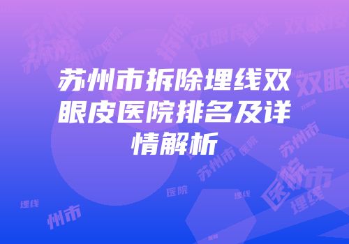 苏州市拆除埋线双眼皮医院排名及详情解析