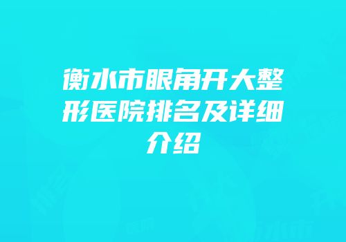 衡水市眼角开大整形医院排名及详细介绍