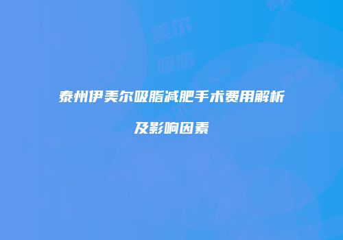 泰州伊美尔吸脂减肥手术费用解析及影响因素