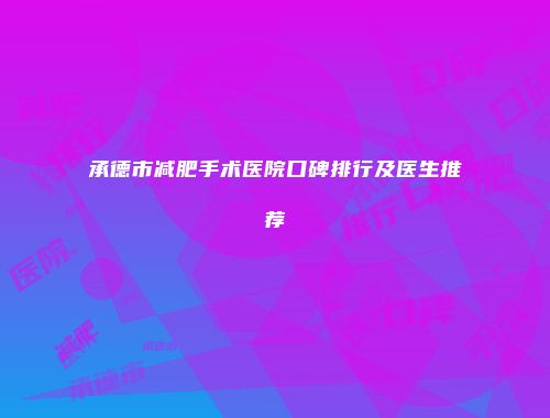 承德市减肥手术医院口碑排行及医生推荐