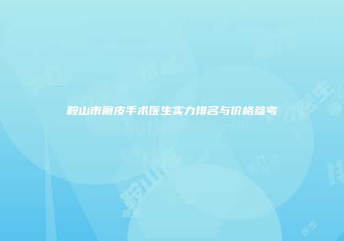 鞍山市磨皮手术医生实力排名与价格参考