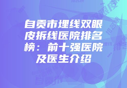自贡市埋线双眼皮拆线医院排名榜：前十强医院及医生介绍