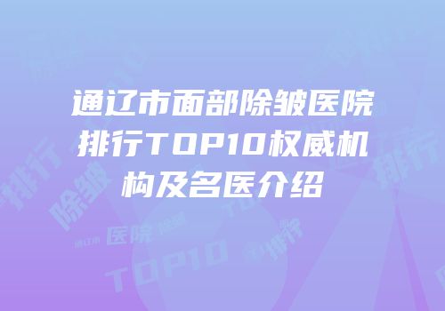 通辽市面部除皱医院排行TOP10权威机构及名医介绍