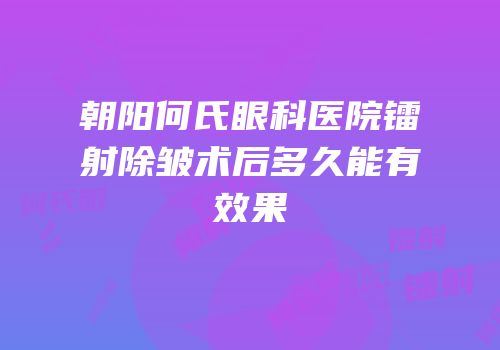 朝阳何氏眼科医院镭射除皱术后多久能有效果