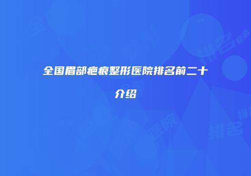 全国眉部疤痕整形医院排名前二十介绍
