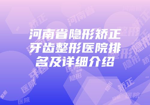 河南省隐形矫正牙齿整形医院排名及详细介绍