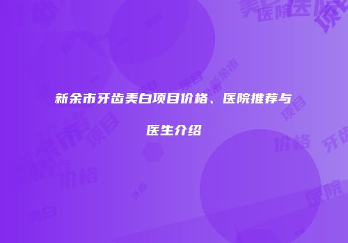 新余市牙齿美白项目价格、医院推荐与医生介绍