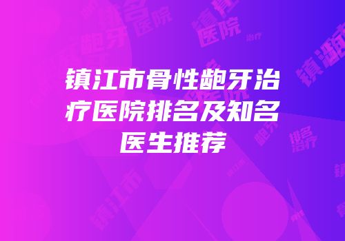镇江市骨性龅牙治疗医院排名及知名医生推荐