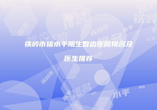 铁岭市拔水平阻生智齿医院排名及医生推荐