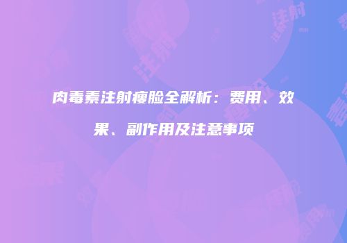 肉毒素注射瘦脸全解析：费用、效果、副作用及注意事项