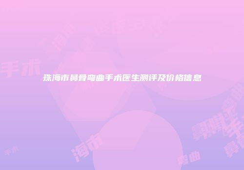 珠海市鼻骨弯曲手术医生测评及价格信息
