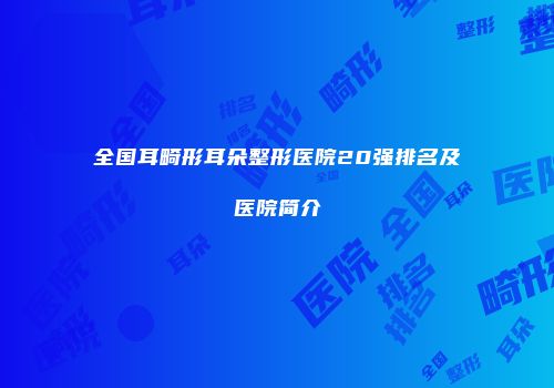 全国耳畸形耳朵整形医院20强排名及医院简介
