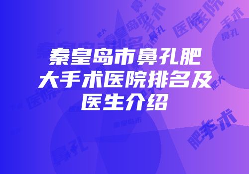 秦皇岛市鼻孔肥大手术医院排名及医生介绍