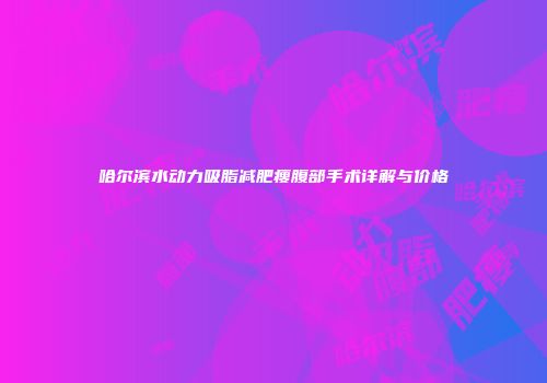 哈尔滨水动力吸脂减肥瘦腹部手术详解与价格