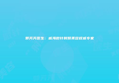郭芳芳医生：威海微针射频美容权威专家