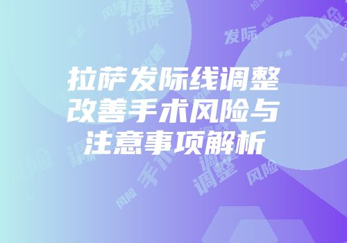 拉萨发际线调整改善手术风险与注意事项解析