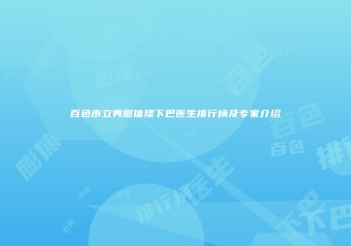 百色市立秀膨体隆下巴医生排行榜及专家介绍