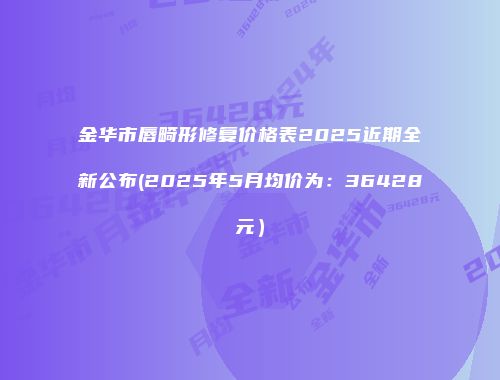 金华市唇畸形修复价格表2025近期全新公布(2025年5月均价为：36428元）