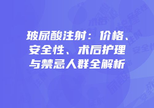 玻尿酸注射：价格、安全性、术后护理与禁忌人群全解析