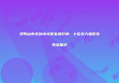 双鸭山市无创水光医生排行榜：十位实力派医生风采展示