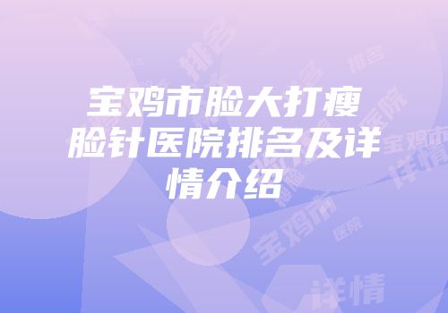 宝鸡市脸大打瘦脸针医院排名及详情介绍