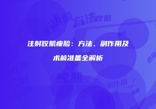 注射咬肌瘦脸：方法、副作用及术前准备全解析