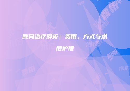腋臭治疗解析：费用、方式与术后护理