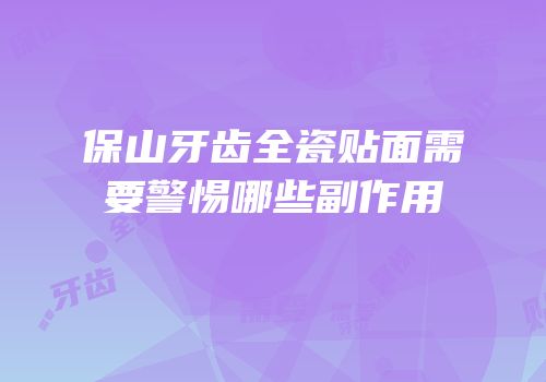 保山牙齿全瓷贴面需要警惕哪些副作用