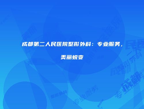 成都第二人民医院整形外科：专业服务，美丽蜕变