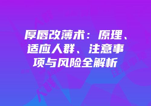 厚唇改薄术：原理、适应人群、注意事项与风险全解析