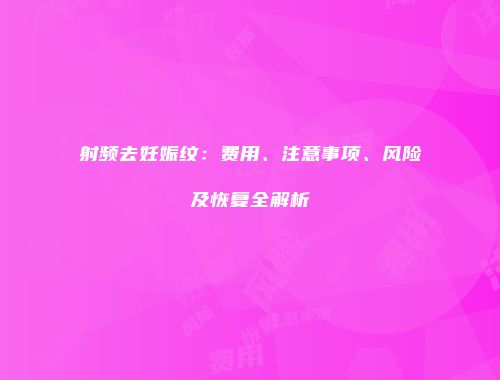 射频去妊娠纹：费用、注意事项、风险及恢复全解析