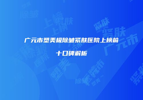 广元市塑美极除皱紧肤医院上榜前十口碑解析
