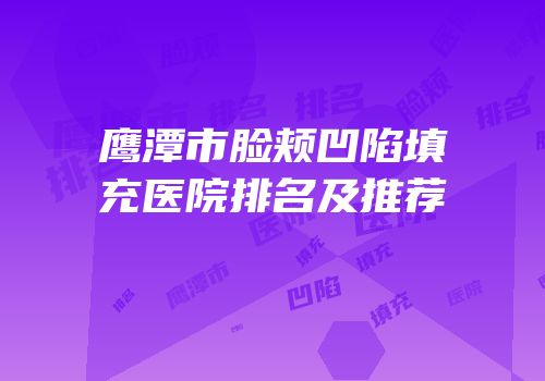 鹰潭市脸颊凹陷填充医院排名及推荐