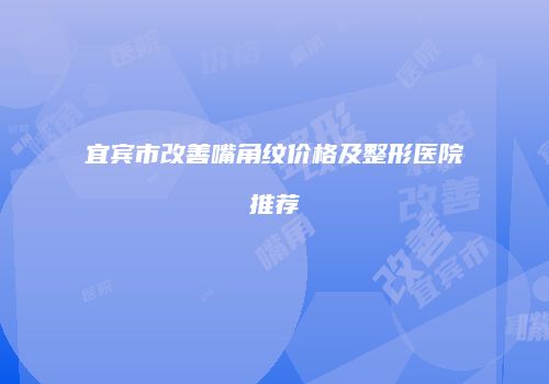 宜宾市改善嘴角纹价格及整形医院推荐