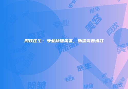 周欢医生：专业除皱美容，助您青春永驻