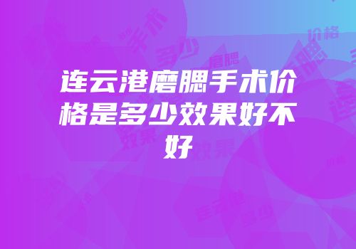 连云港磨腮手术价格是多少效果好不好