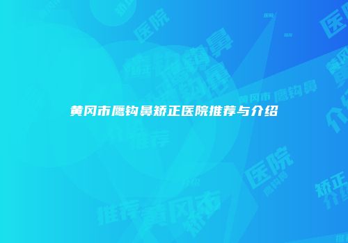 黄冈市鹰钩鼻矫正医院推荐与介绍