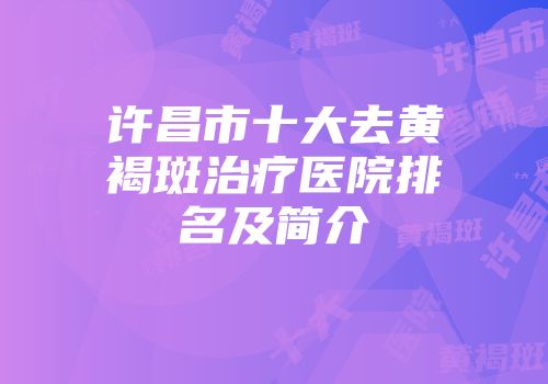 许昌市十大去黄褐斑治疗医院排名及简介