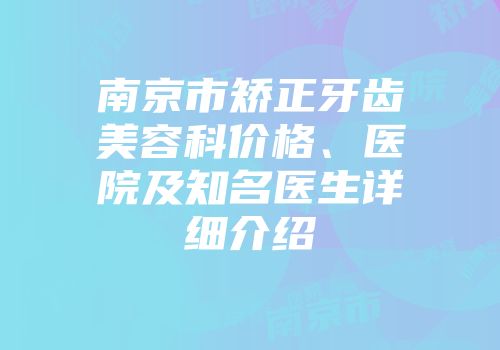 南京市矫正牙齿美容科价格、医院及知名医生详细介绍