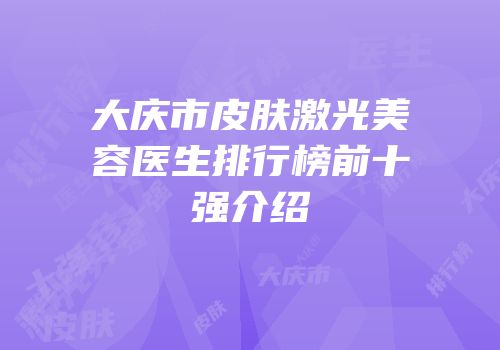 大庆市皮肤激光美容医生排行榜前十强介绍