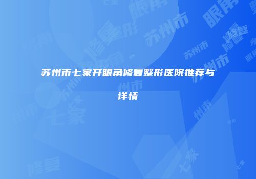 苏州市七家开眼角修复整形医院推荐与详情