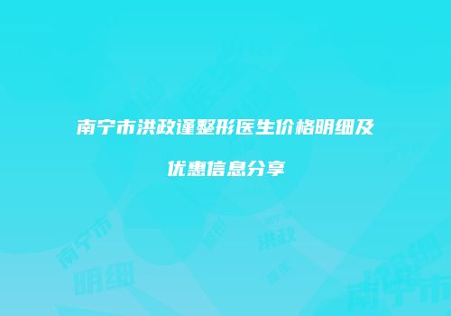 南宁市洪政谨整形医生价格明细及优惠信息分享