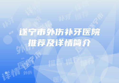 遂宁市外伤补牙医院推荐及详情简介