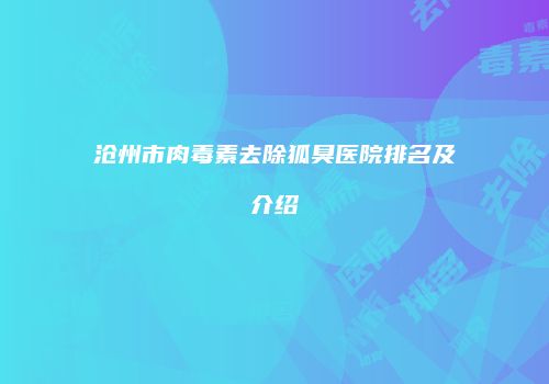 沧州市肉毒素去除狐臭医院排名及介绍