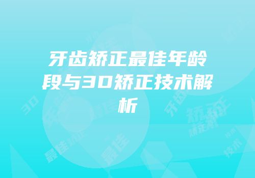 牙齿矫正最佳年龄段与3D矫正技术解析