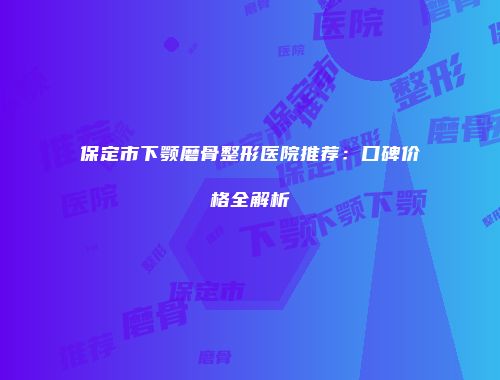 保定市下颚磨骨整形医院推荐：口碑价格全解析