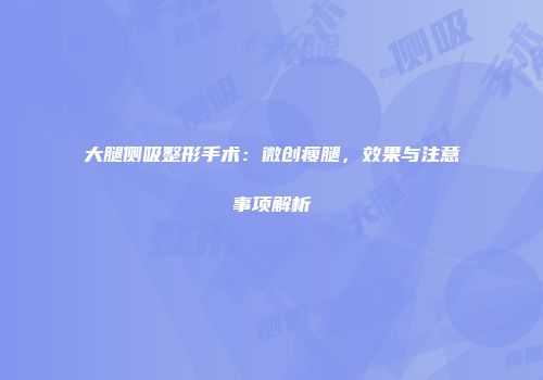 大腿侧吸整形手术：微创瘦腿，效果与注意事项解析
