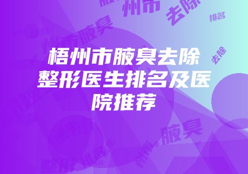 梧州市腋臭去除整形医生排名及医院推荐