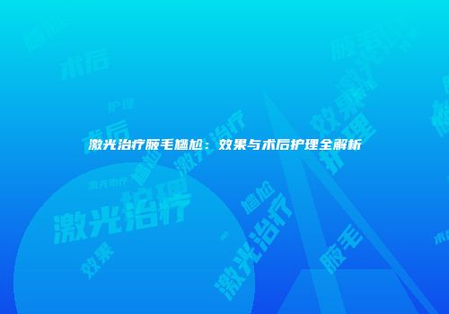 激光治疗腋毛尴尬：效果与术后护理全解析